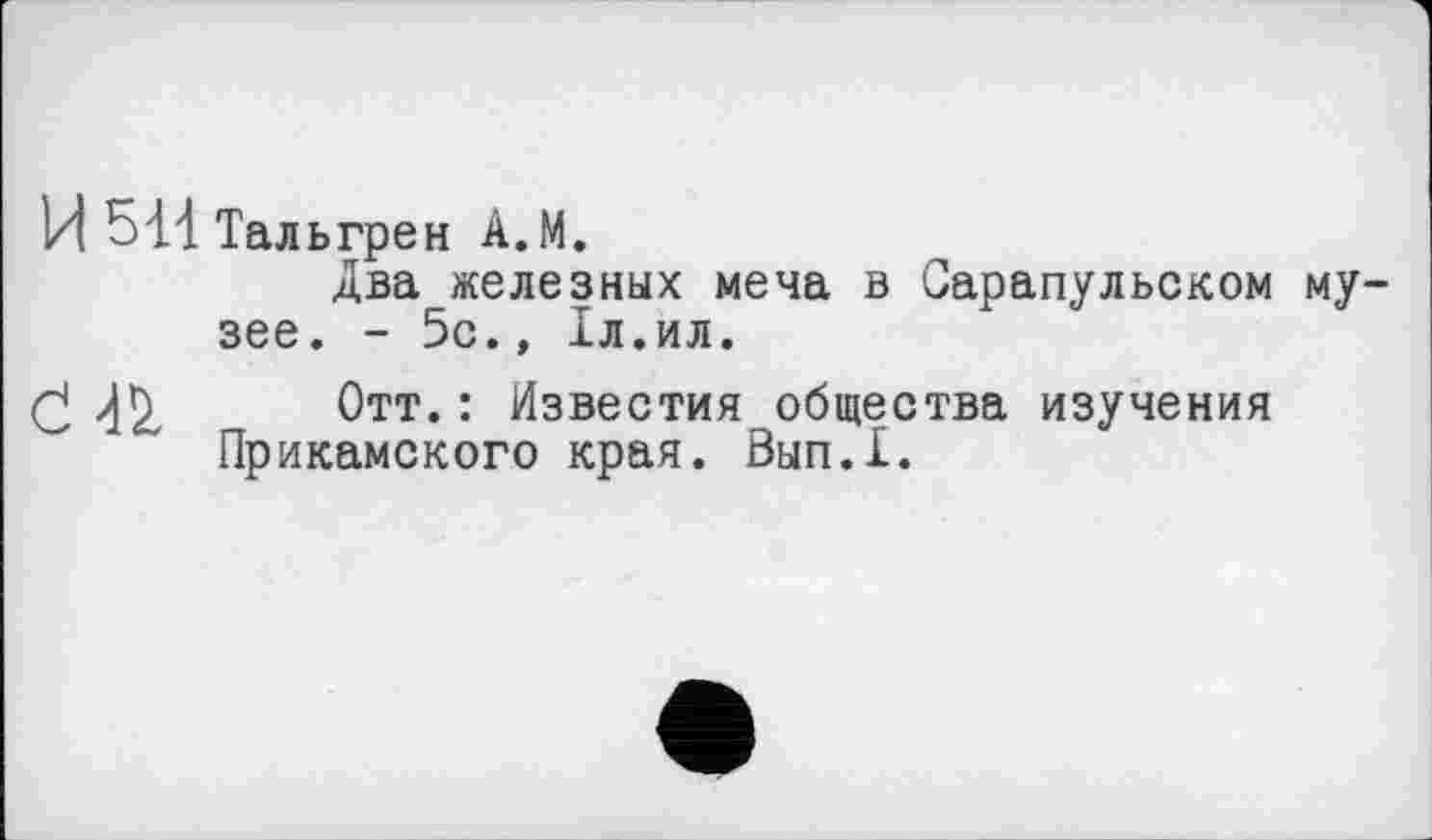 ﻿И 511 Тальгрен А.М.
Два железных меча в Сарапульском му зее. - 5с., 1л.ил.
Отт. : Известия общества изучения Прикамского края. Вып.1.